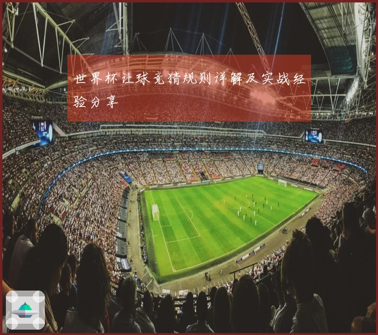 世界杯让球竞猜规则详解及实战经验分享