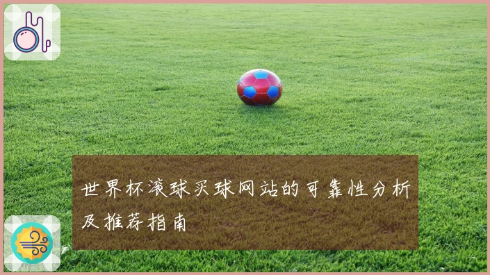 世界杯滚球买球网站的可靠性分析及推荐指南