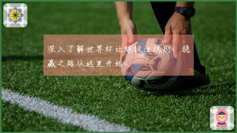 深入了解世界杯让球投注规则，稳赢之路从这里开始