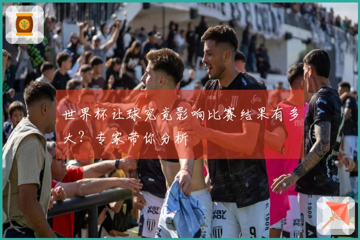 世界杯让球究竟影响比赛结果有多大？专家带你分析
