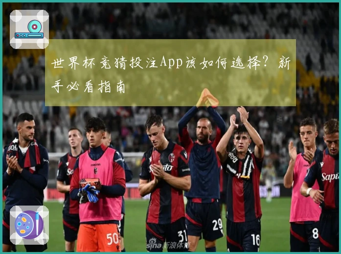 世界杯竞猜投注App该如何选择？新手必看指南