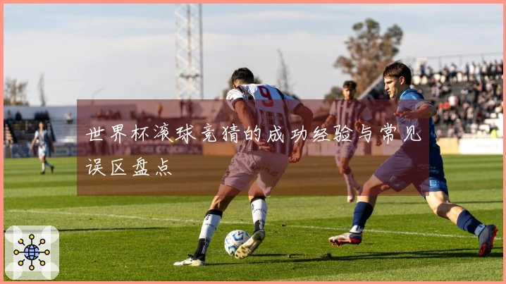 世界杯滚球竞猜的成功经验与常见误区盘点