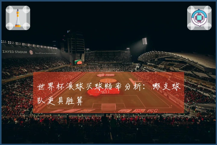 世界杯滚球买球赔率分析：哪支球队更具胜算