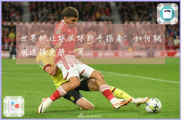 世界杯让球买球新手指南：如何聪明选择更胜一筹