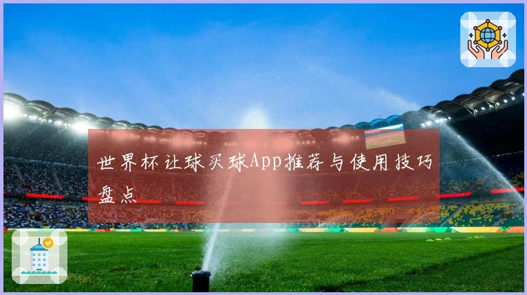 世界杯让球买球App推荐与使用技巧盘点
