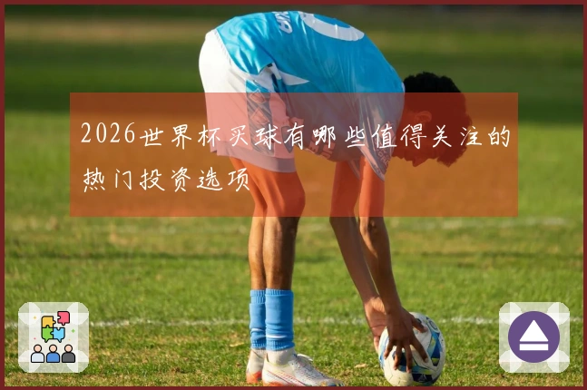 2026世界杯买球有哪些值得关注的热门投资选项