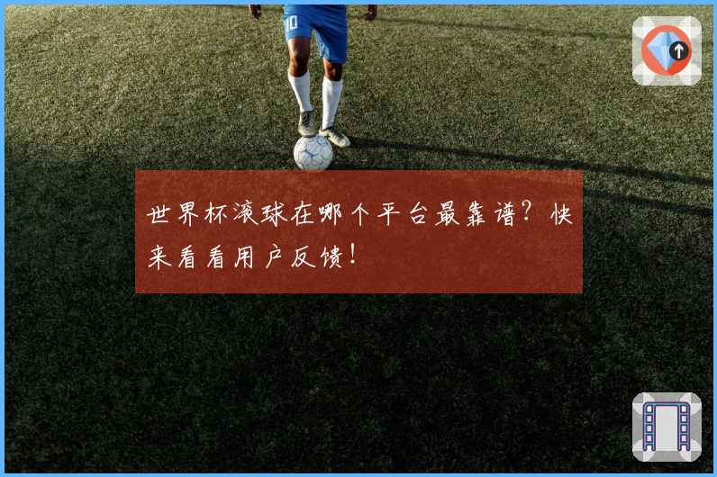 世界杯滚球在哪个平台最靠谱？快来看看用户反馈！