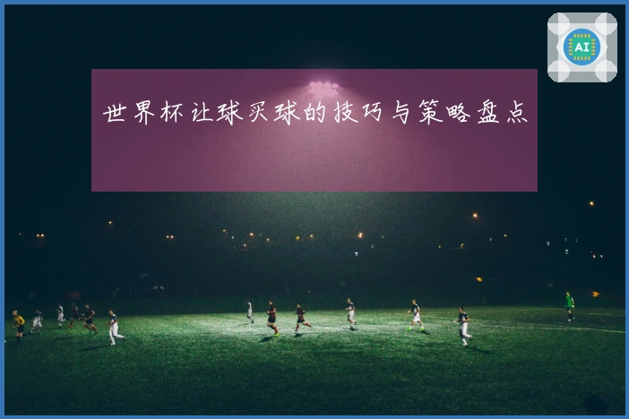 世界杯让球买球的技巧与策略盘点