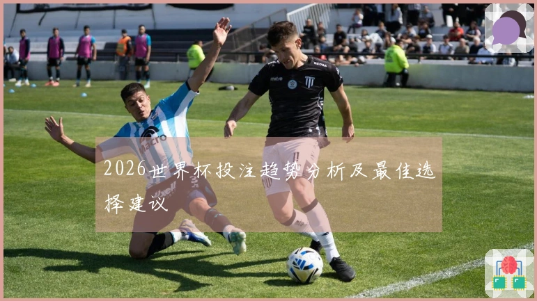 2026世界杯投注趋势分析及最佳选择建议