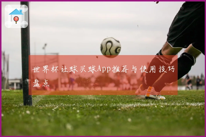 世界杯让球买球App推荐与使用技巧盘点