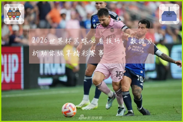2026世界杯买球必看技巧，数据分析助你纵享精彩赛事