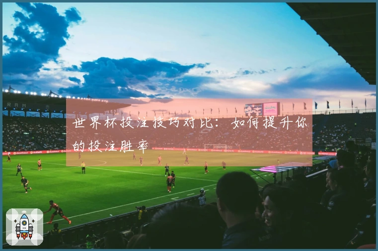 世界杯投注技巧对比：如何提升你的投注胜率