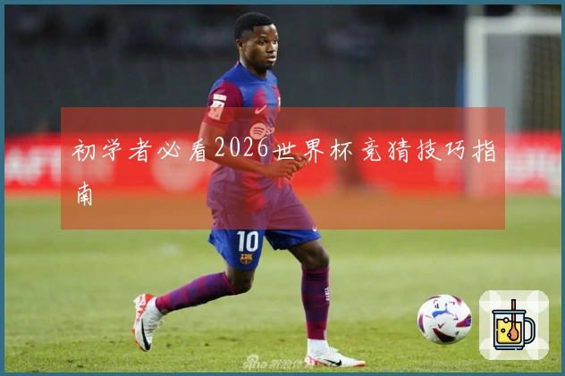 初学者必看2026世界杯竞猜技巧指南