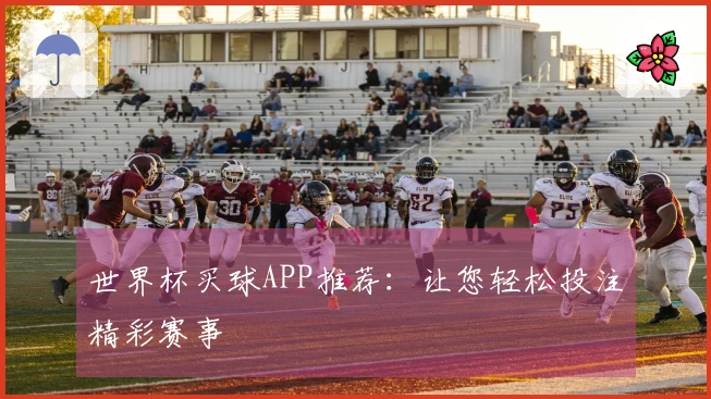 世界杯买球APP推荐：让您轻松投注精彩赛事